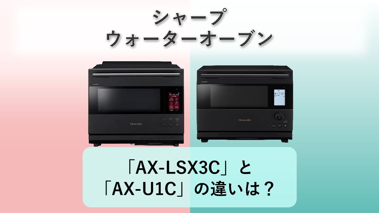 「AX-LSX3C」と「AX-U1C」の違いは?【シャープ ウォーターオーブン】
