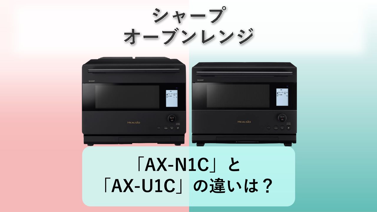 「AX-N1C」と「AX-U1C」の違いは？【シャープ オーブンレンジ】