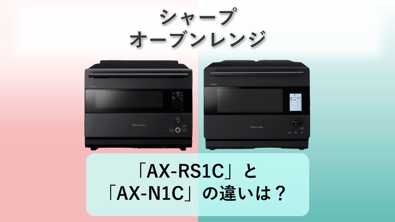 「AX-RS1C」と「AX-N1C」の違いは？【シャープ オーブンレンジ】