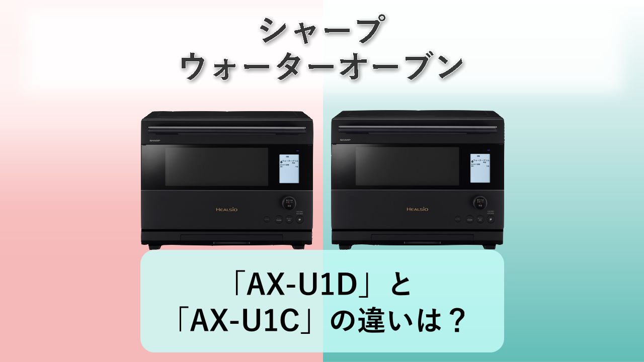 「AX-U1D」と「AX-U1C」の違いは？【シャープ ウォーターオーブン】