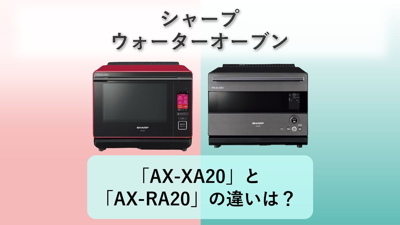「AX-XA20」と「AX-RA20」の違いは？【シャープ ウォーターオーブン】