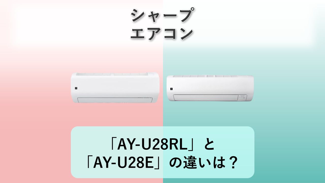 「AY-U28RL」と「AY-U28E」の違いは?【シャープ エアコン】