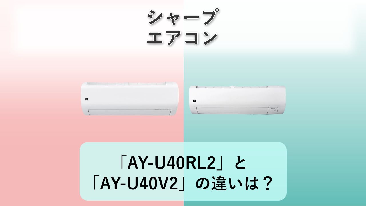 「AY-U40RL2」と「AY-U40V2」の違いは?【シャープ エアコン】