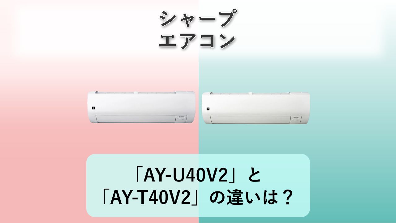 「AY-U40V2」と「AY-T40V2」の違いは？【シャープ エアコン】