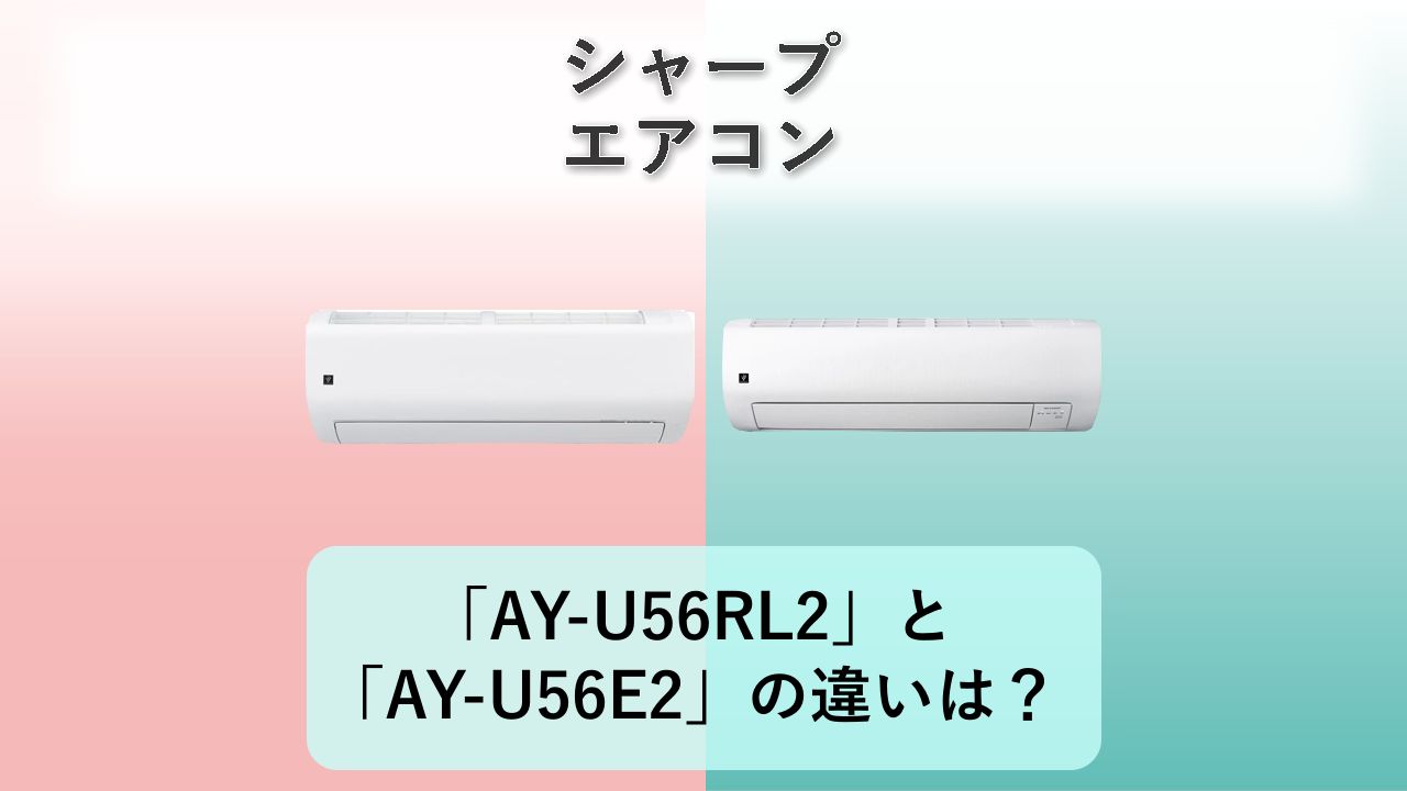 「AY-U56RL2」と「AY-U56E2」の違いは?【シャープ エアコン】