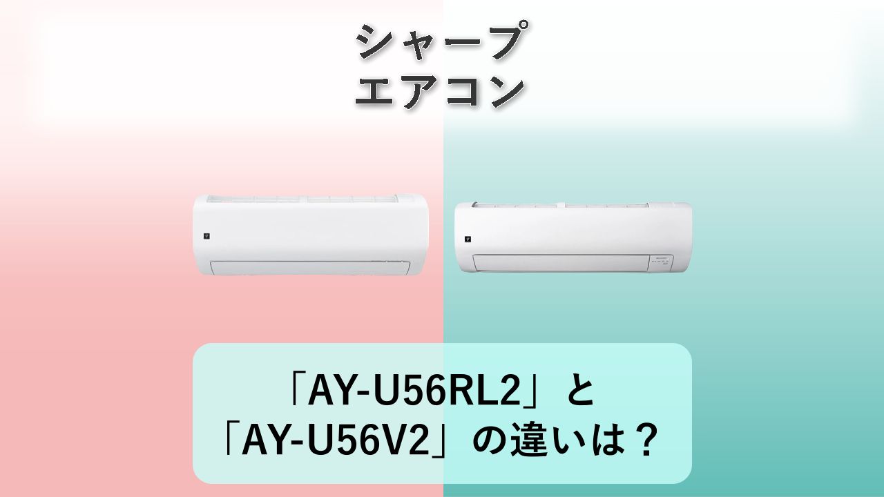 「AY-U56RL2」と「AY-U56V2」の違いは?【シャープ エアコン】