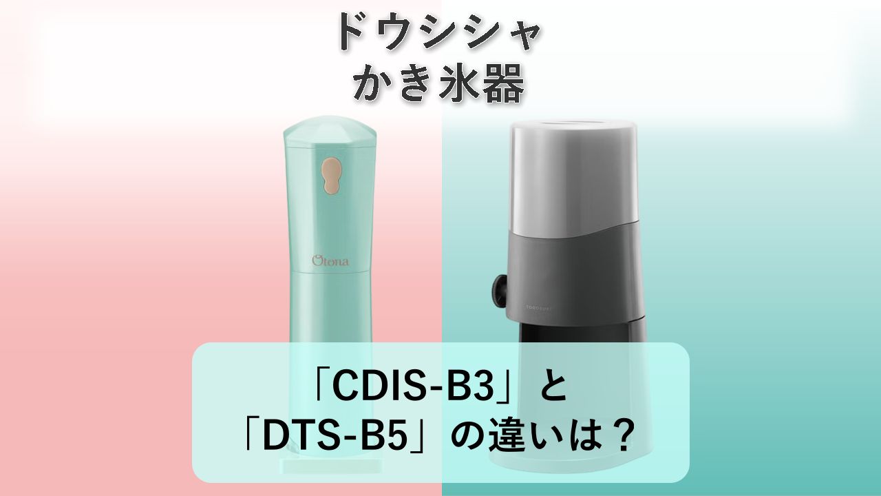 「CDIS-B3」と「DTS-B5」の違いは?【ドウシシャ かき氷器】