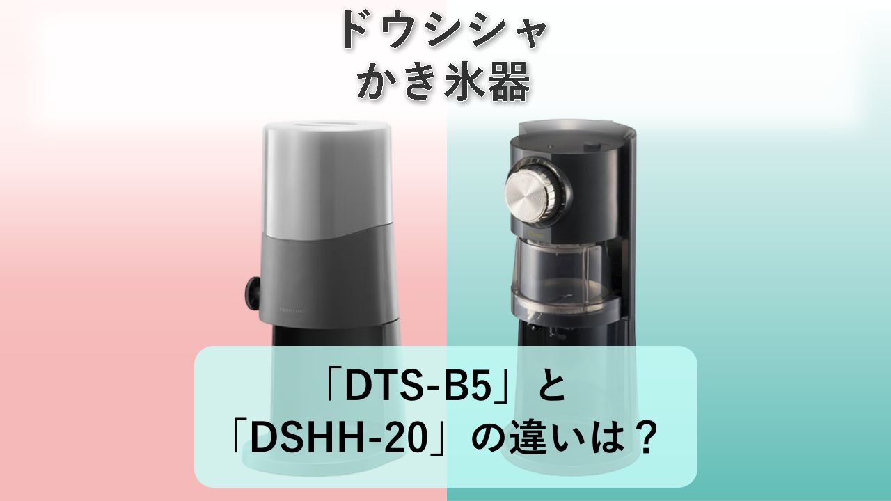 「DTS-B5」と「DSHH-20」の違いは?【ドウシシャ かき氷器】