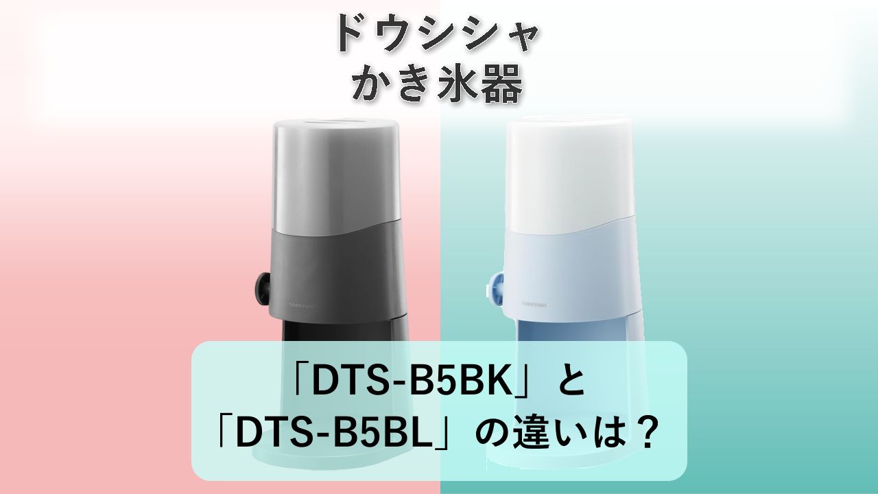 「DTS-B5BK」と「DTS-B5BL」の違いは？【ドウシシャ かき氷器】