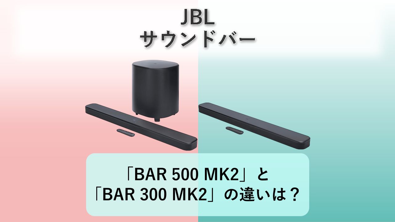 「BAR 500 MK2」と「BAR 300 MK2」の違いは？【JBL サウンドバー】