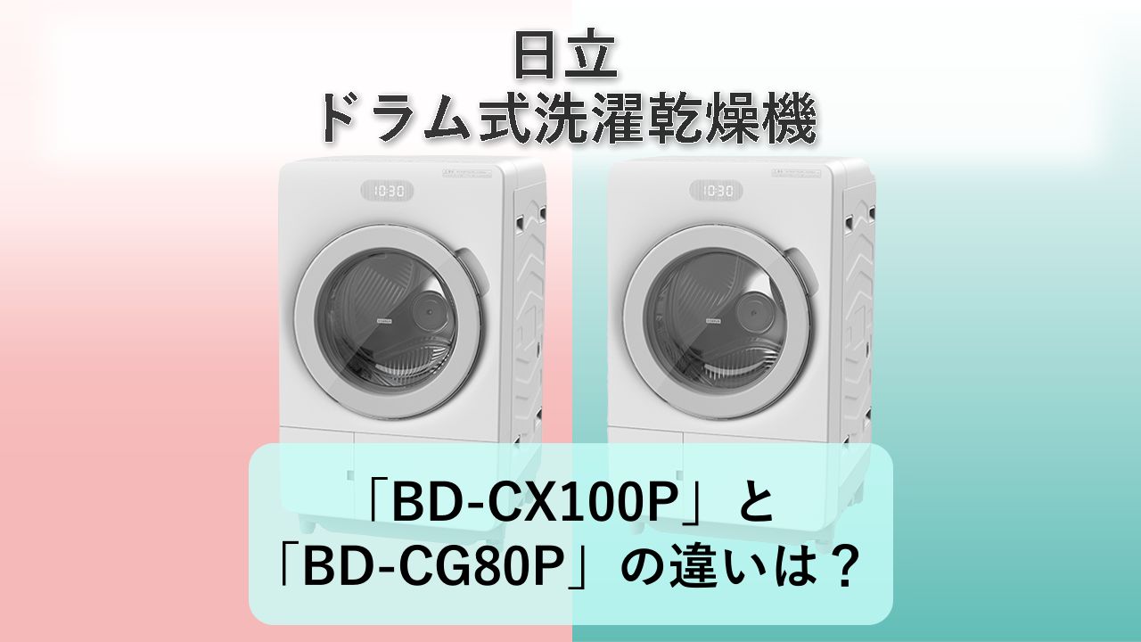「BD-CX100P」と「BD-CG80P」の違いは?【日立 ドラム式洗濯乾燥機】