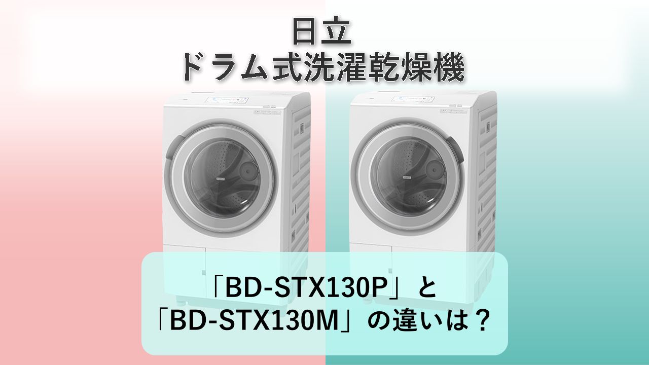「BD-STX130P」と「BD-STX130M」の違いは？【日立 ドラム式洗濯乾燥機】
