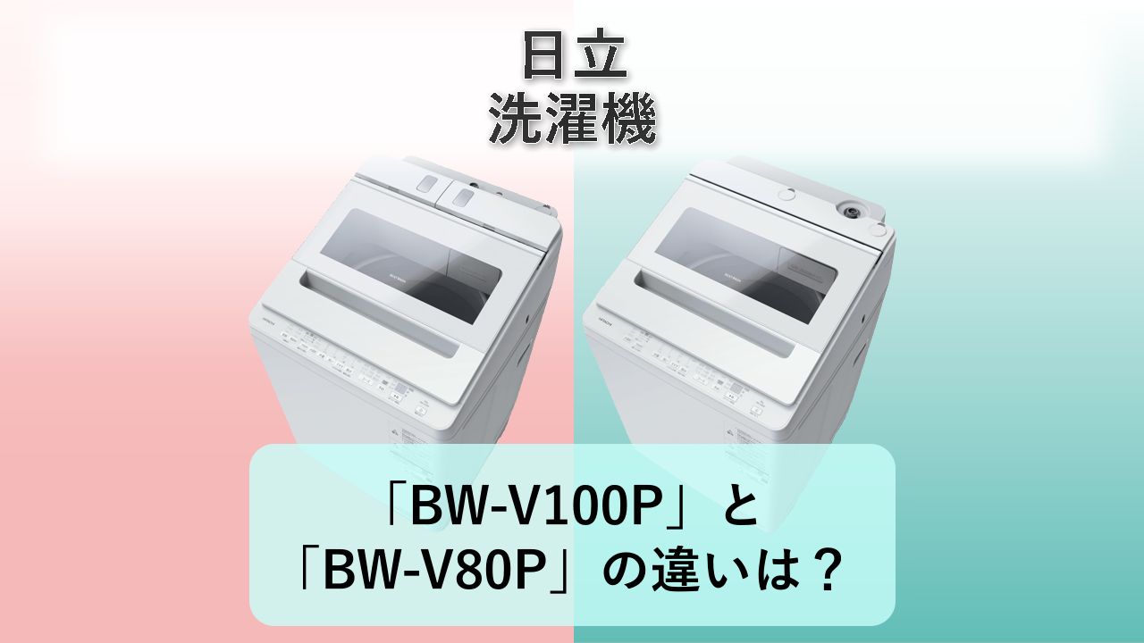 「BW-V100P」と「BW-V80P」の違いは?【日立 洗濯機】