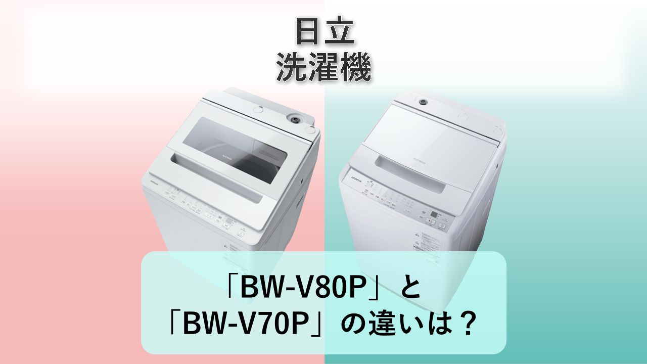 「BW-V80P」と「BW-V70P」の違いは？【日立 洗濯機】