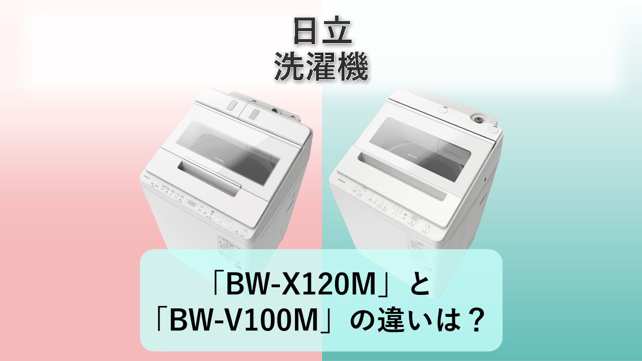 「BW-X120M」と「BW-V100M」の違いは？【日立 洗濯機】