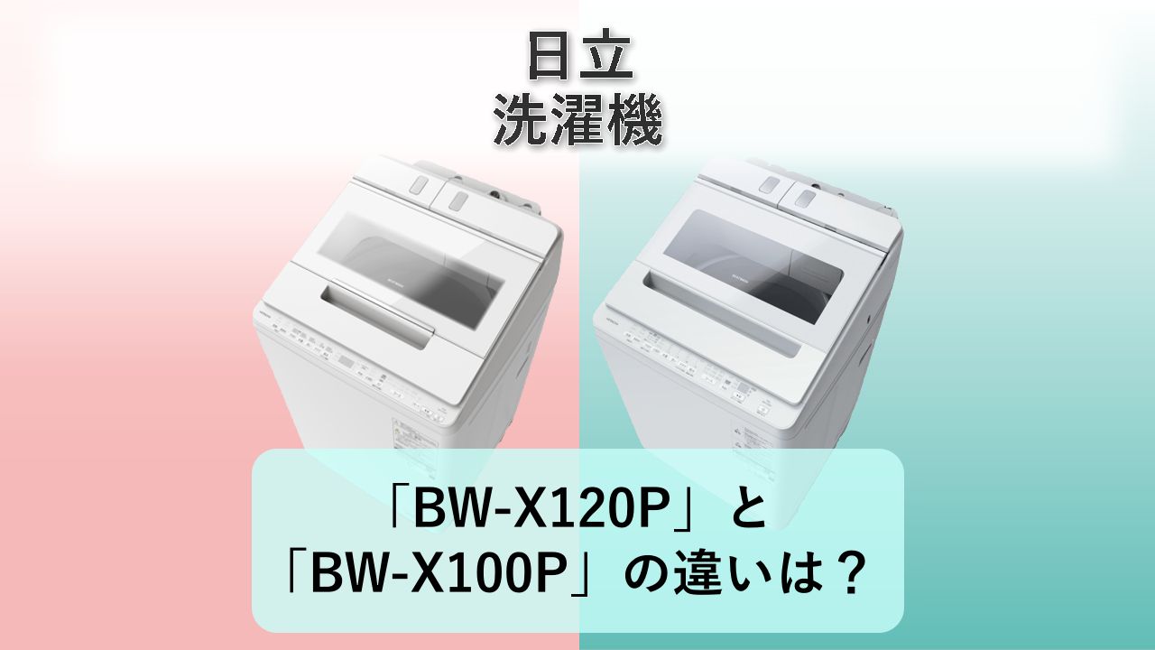 「BW-X120P」と「BW-X100P」の違いは？【日立 洗濯機】