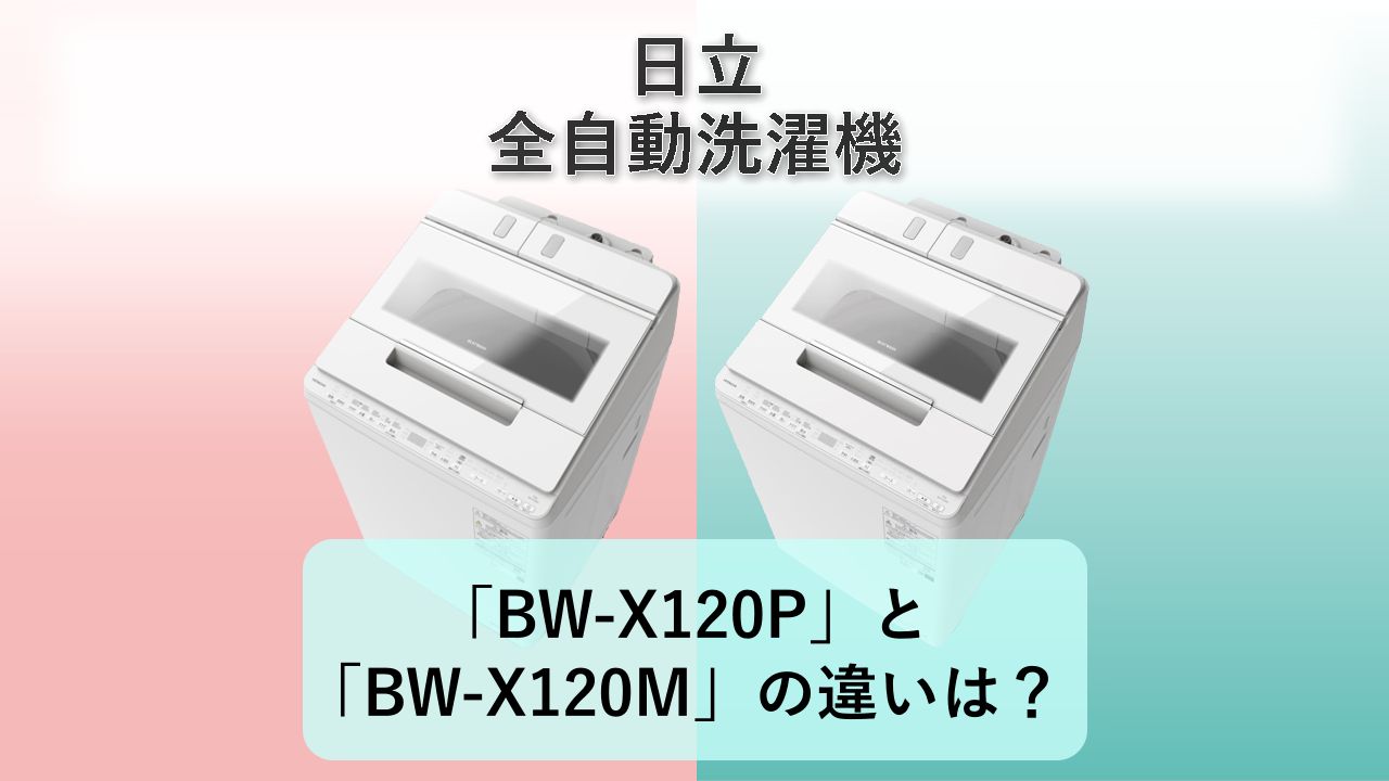 「BW-X120P」と「BW-X120M」の違いは?【日立 全自動洗濯機】