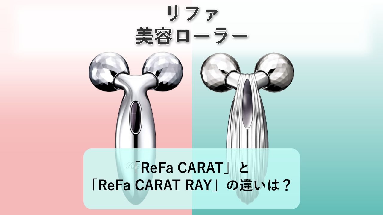 「ReFa CARAT」と「ReFa CARAT RAY」の違いは?【リファ 美容ローラー】