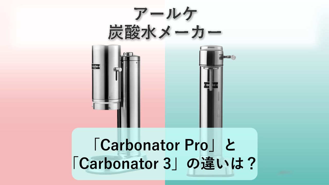 「Carbonator Pro」と「Carbonator 3」の違いは？【アールケ 炭酸水メーカー】
