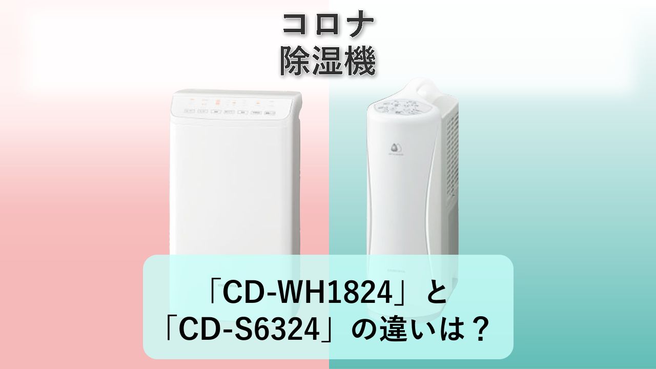 「CD-WH1824」と「CD-S6324」の違いは？【コロナ 除湿機】