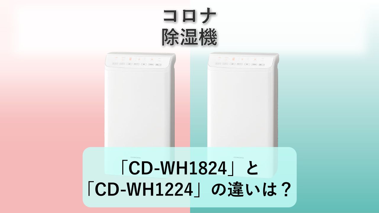 「CD-WH1824」と「CD-WH1224」の違いは？【コロナ 除湿機】