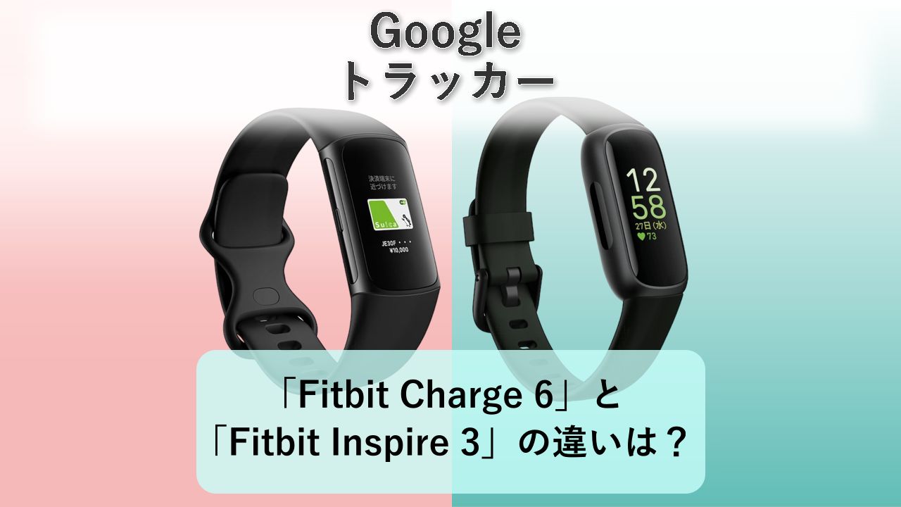 「Fitbit Charge 6」と「Fitbit Inspire 3」の違いは？【Google トラッカー】