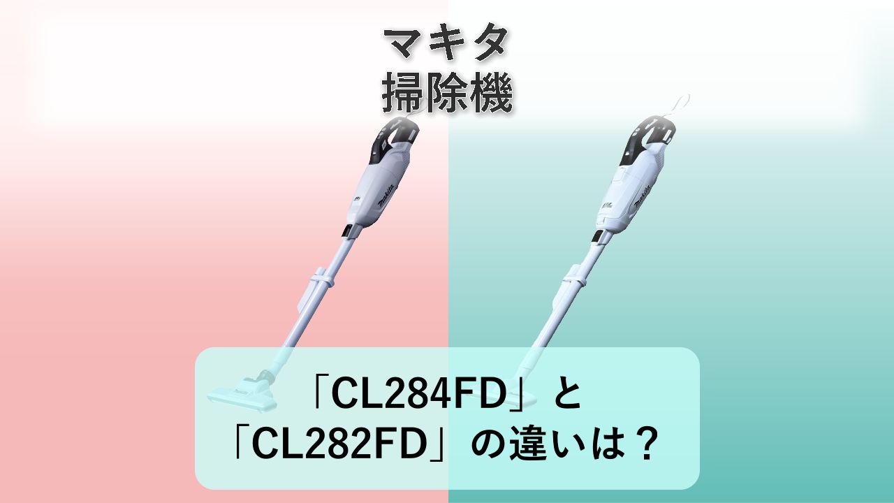 「CL284FD」と「CL282FD」の違いは？【マキタ 掃除機】