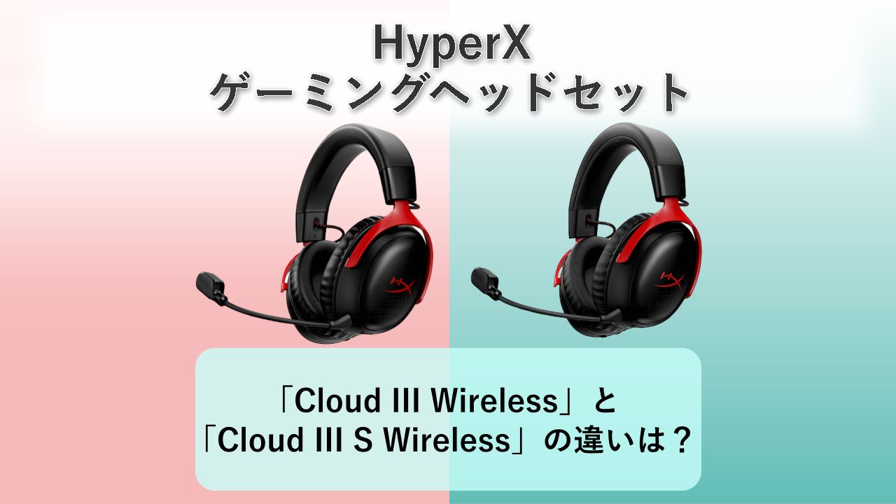 「Cloud III Wireless」と「Cloud III S Wireless」の違いは？【HyperX ゲーミングヘッドセット】