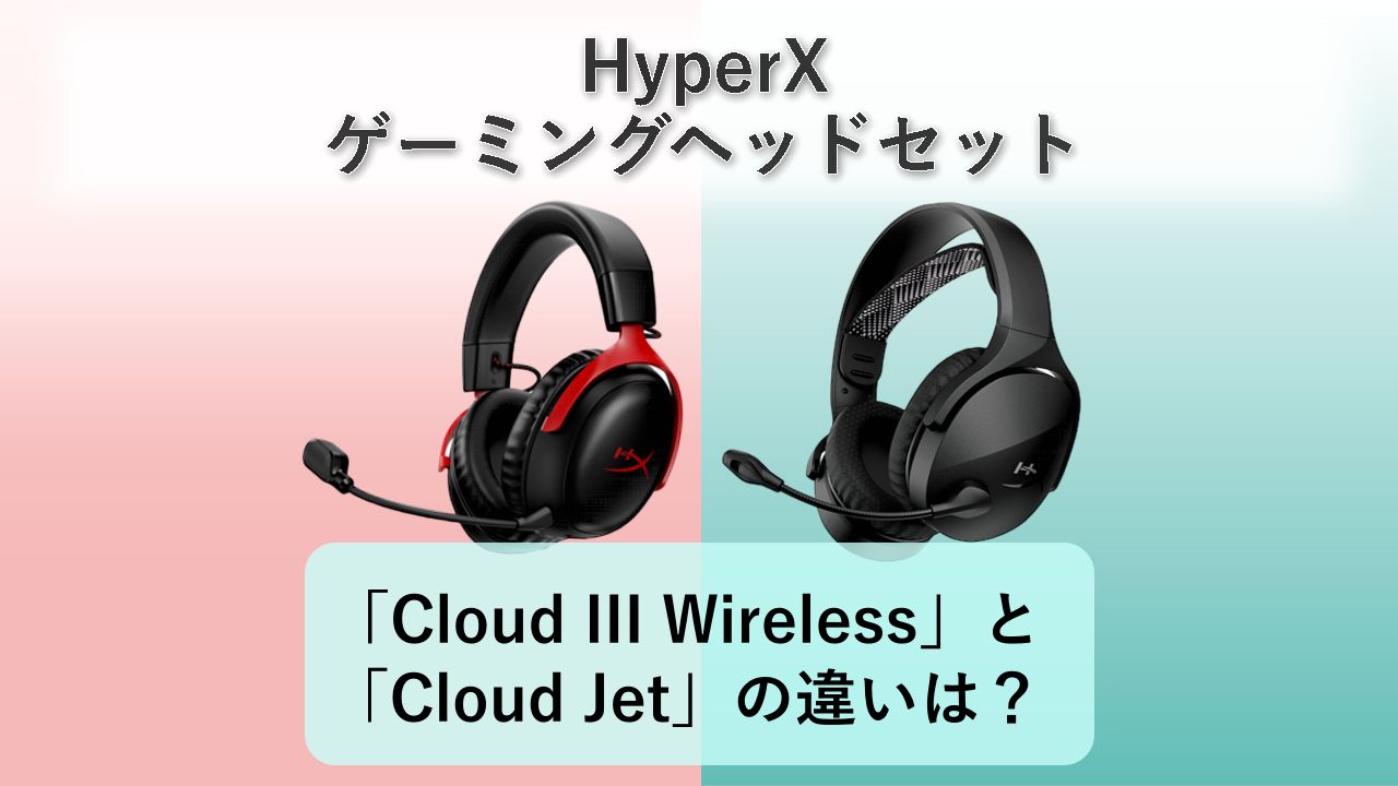 「Cloud III Wireless」と「Cloud Jet」の違いは？【HyperX ゲーミングヘッドセット】　