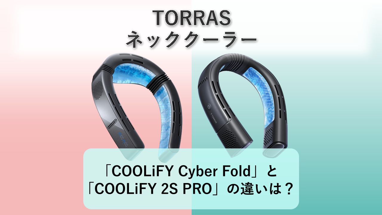 「COOLiFY Cyber Fold」と「COOLiFY 2S PRO」の違いは？【TORRAS ネッククーラー】