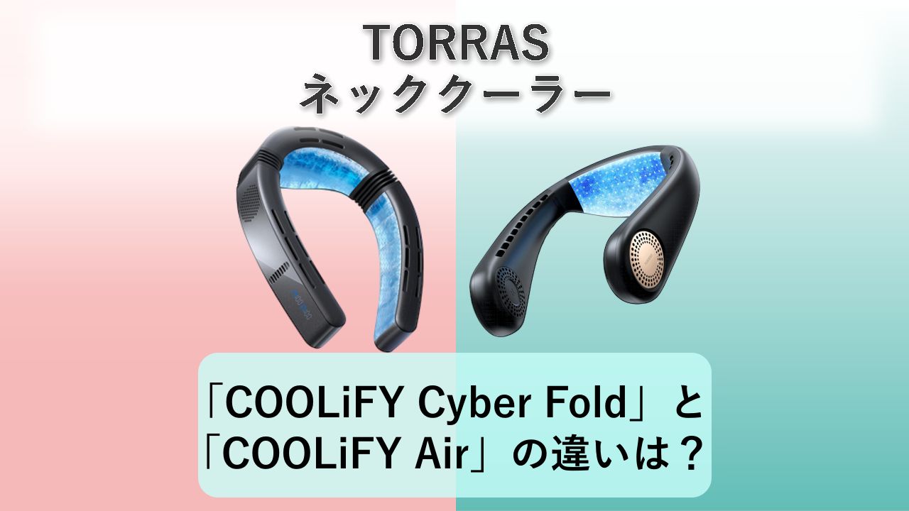 「COOLiFY Cyber Fold」と「COOLiFY Air」の違いは？【TORRAS ネッククーラー】