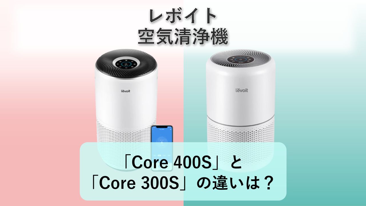 「Core 400S」と「Core 300S」の違いは?【レボイト 空気清浄機】