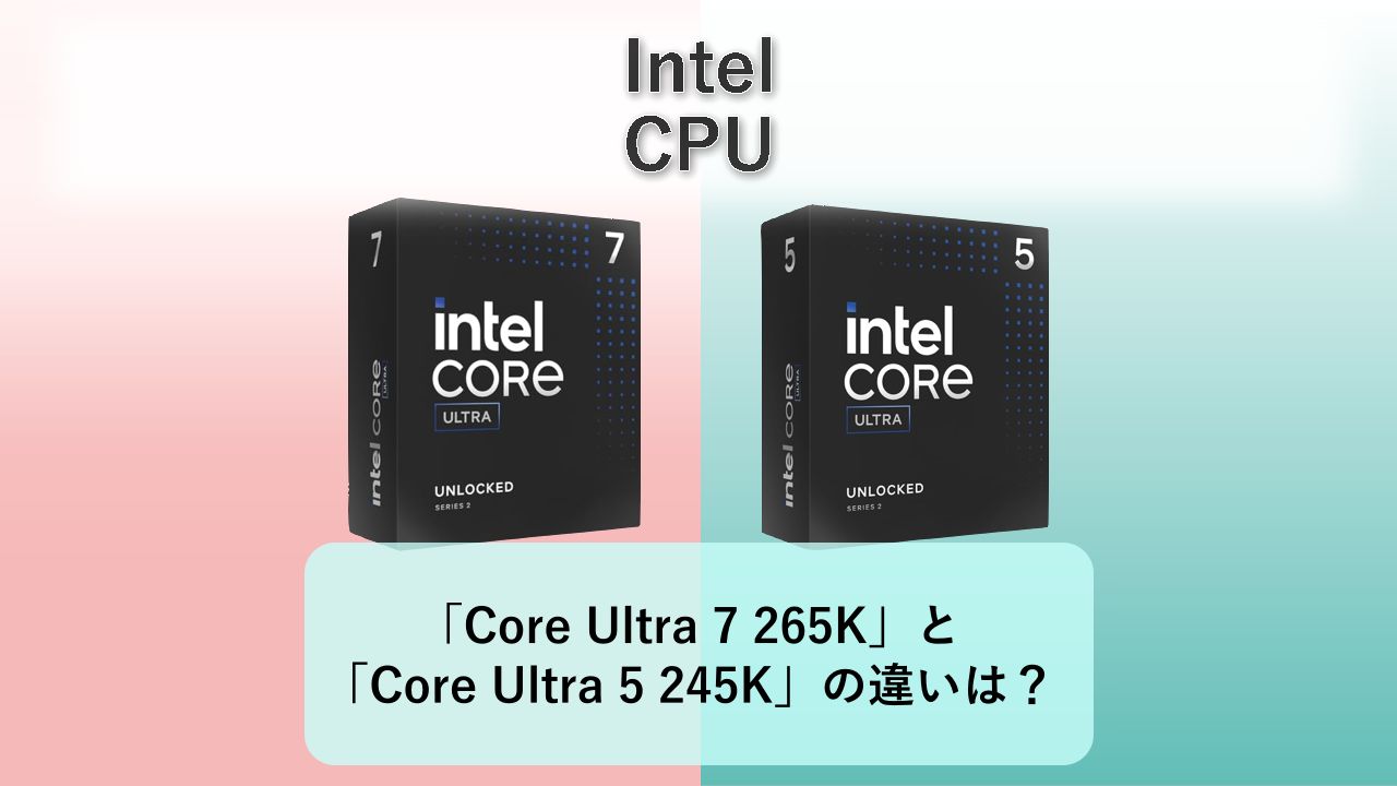 「Core Ultra 7 265K」と「Core Ultra 5 245K」の違いは？【Intel CPU】