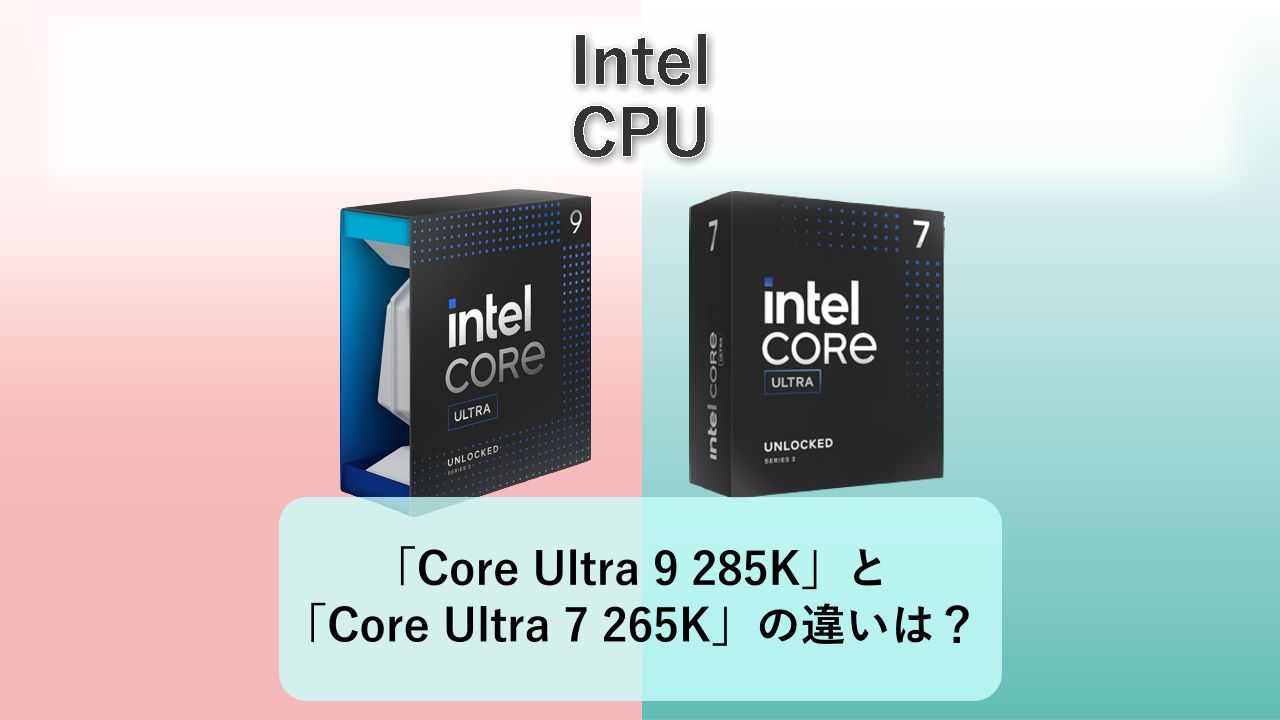 「Core Ultra 9 285K」と「Core Ultra 7 265K」の違いは？【Intel CPU】