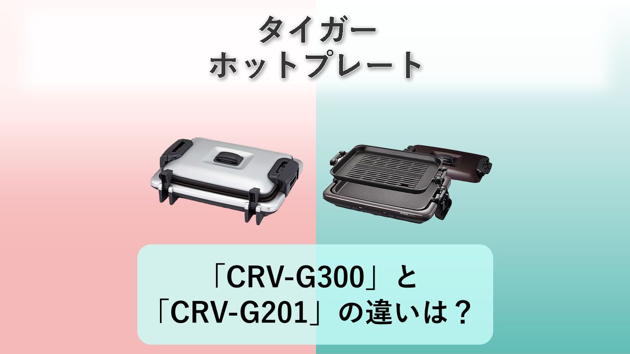 「CRV-G300」と「CRV-G201」の違いは?【タイガー ホットプレート】