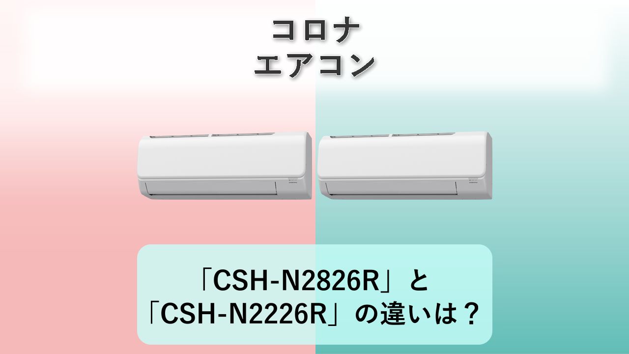 「CSH-N2826R」と「CSH-N2226R」の違いは？【コロナ エアコン】