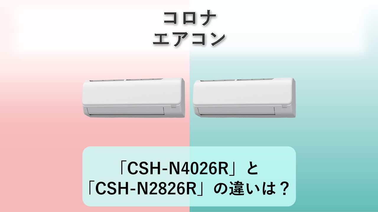 「CSH-N4026R」と「CSH-N2826R」の違いは？【コロナ エアコン】