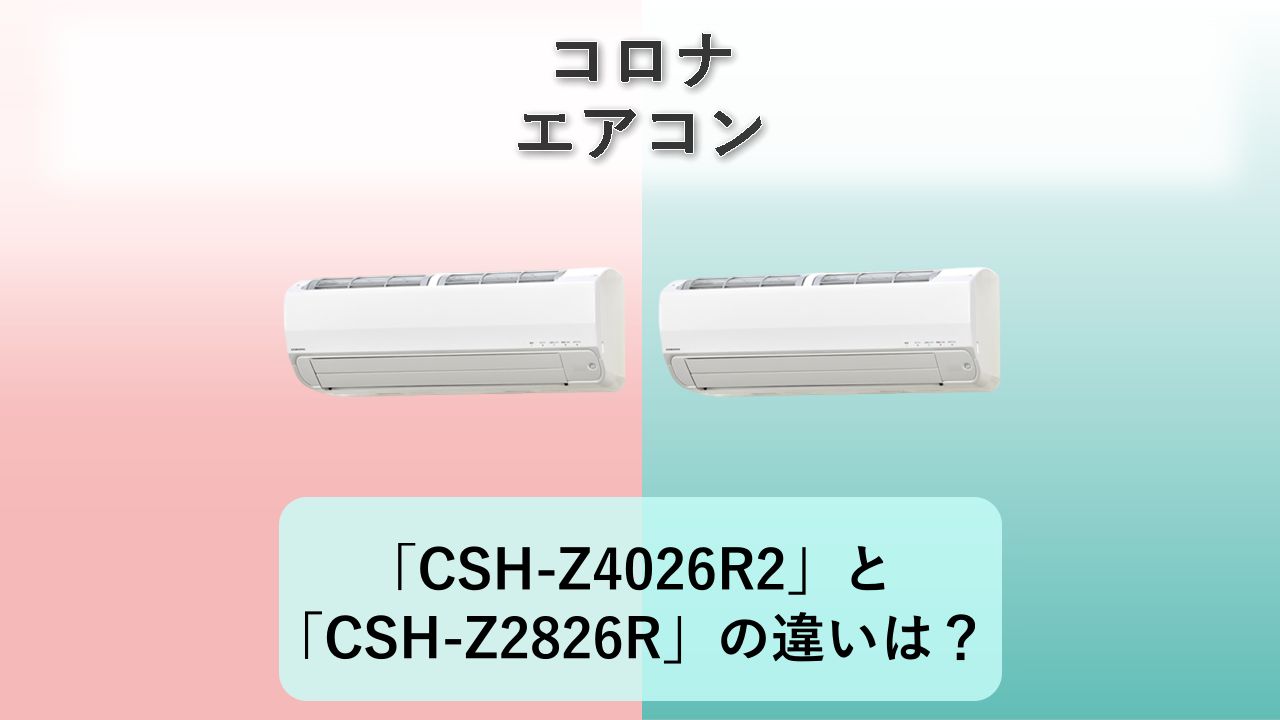 「CSH-Z4026R2」と「CSH-Z2826R」の違いは？【コロナ エアコン】