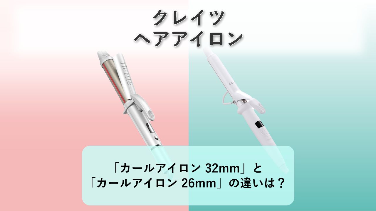 「カールアイロン 32mm」と「カールアイロン 26mm」の違いは?【クレイツ ヘアアイロン】