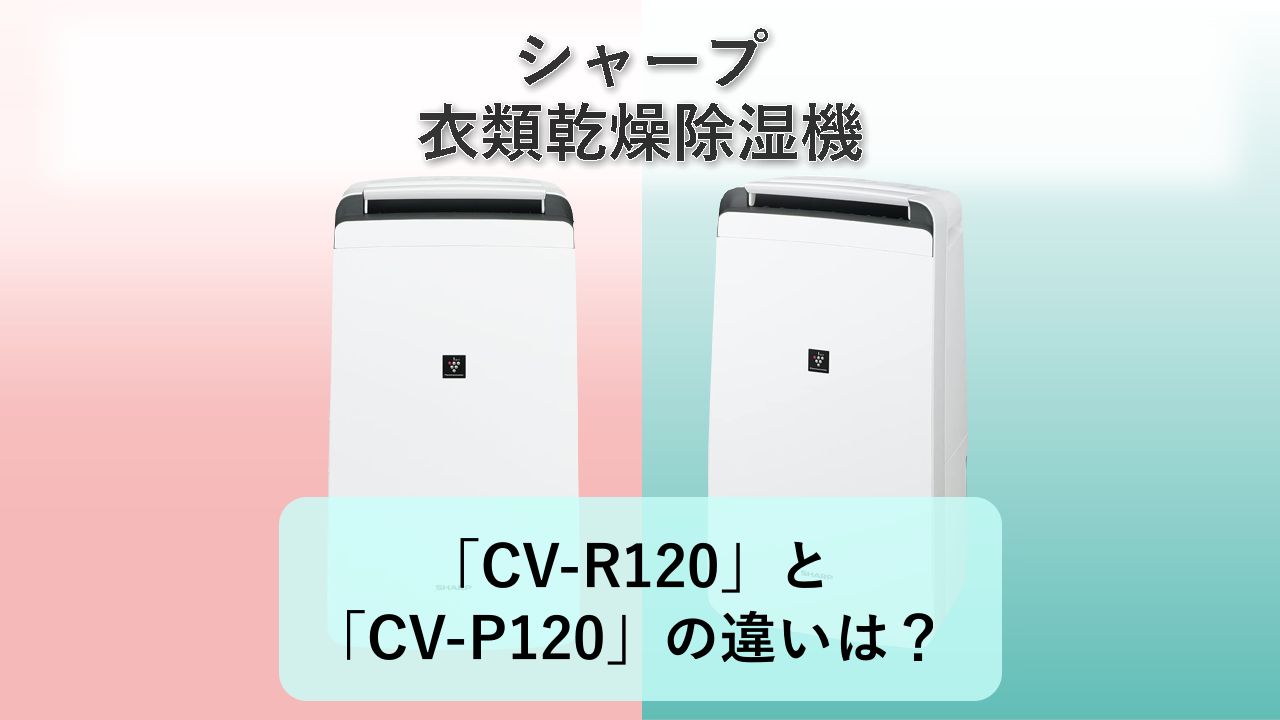 「CV-R120」と「CV-P120」の違いは?【シャープ 衣類乾燥除湿機】