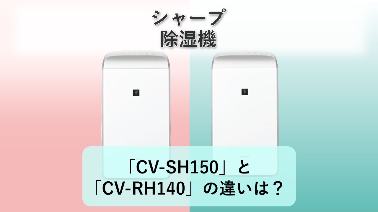 「CV-SH150」と「CV-RH140」の違いは？【シャープ 除湿機】