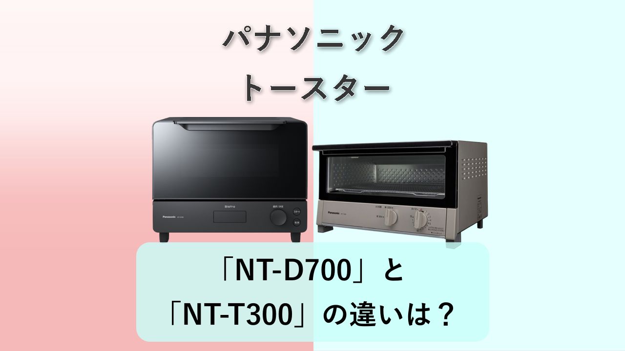 「NT-D700」と「NT-T300」の違いは?【パナソニック トースター】