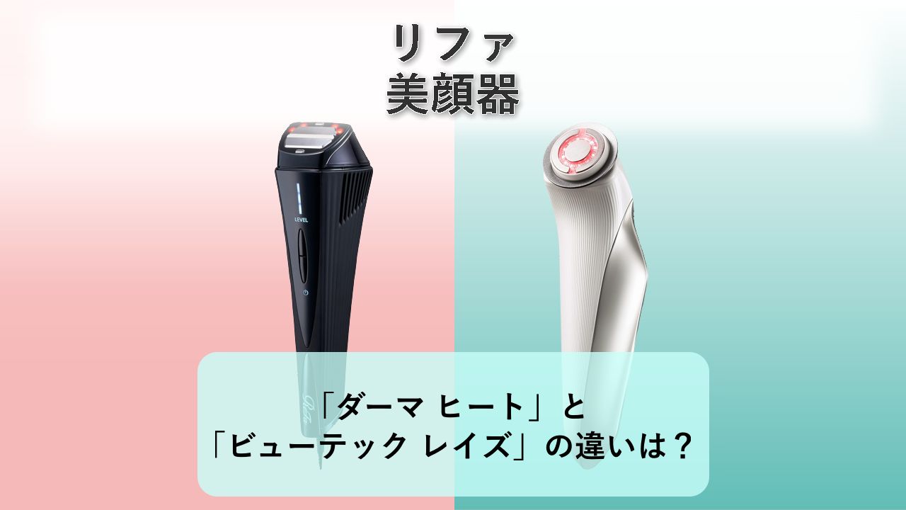 「ダーマ ヒート」と「ビューテック レイズ」の違いは？【リファ 美顔器】