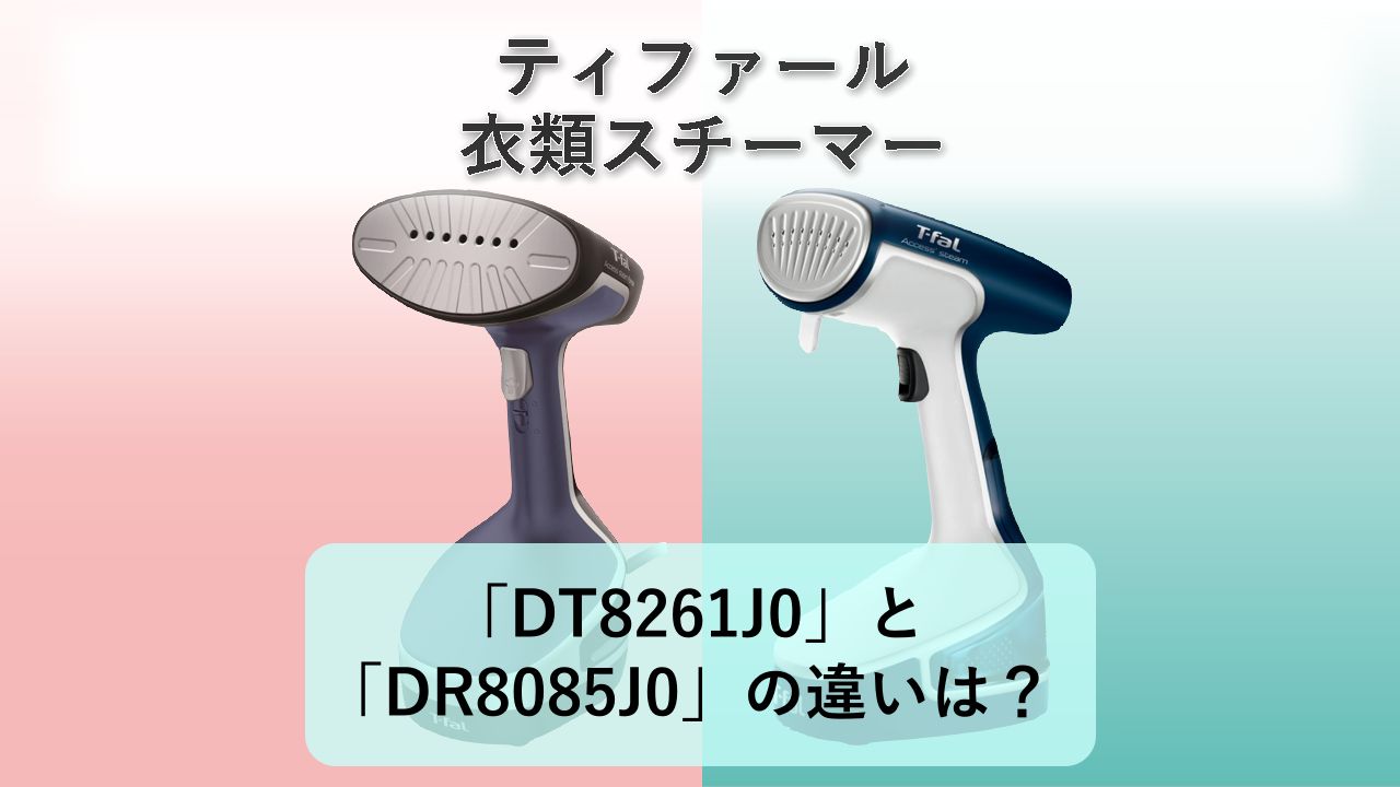 「DT8261J0」と「DR8085J0」の違いは？【ティファール 衣類スチーマー】