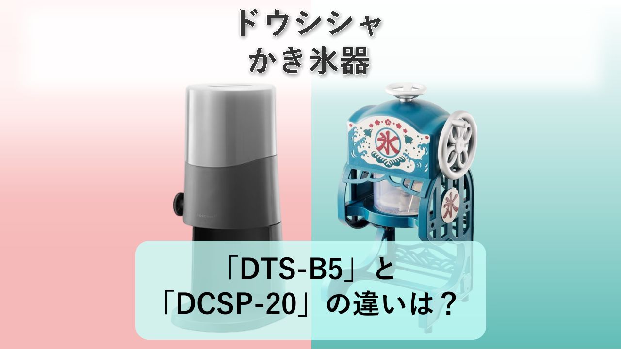 「DTS-B5」と「DCSP-20」の違いは？【ドウシシャ かき氷器】