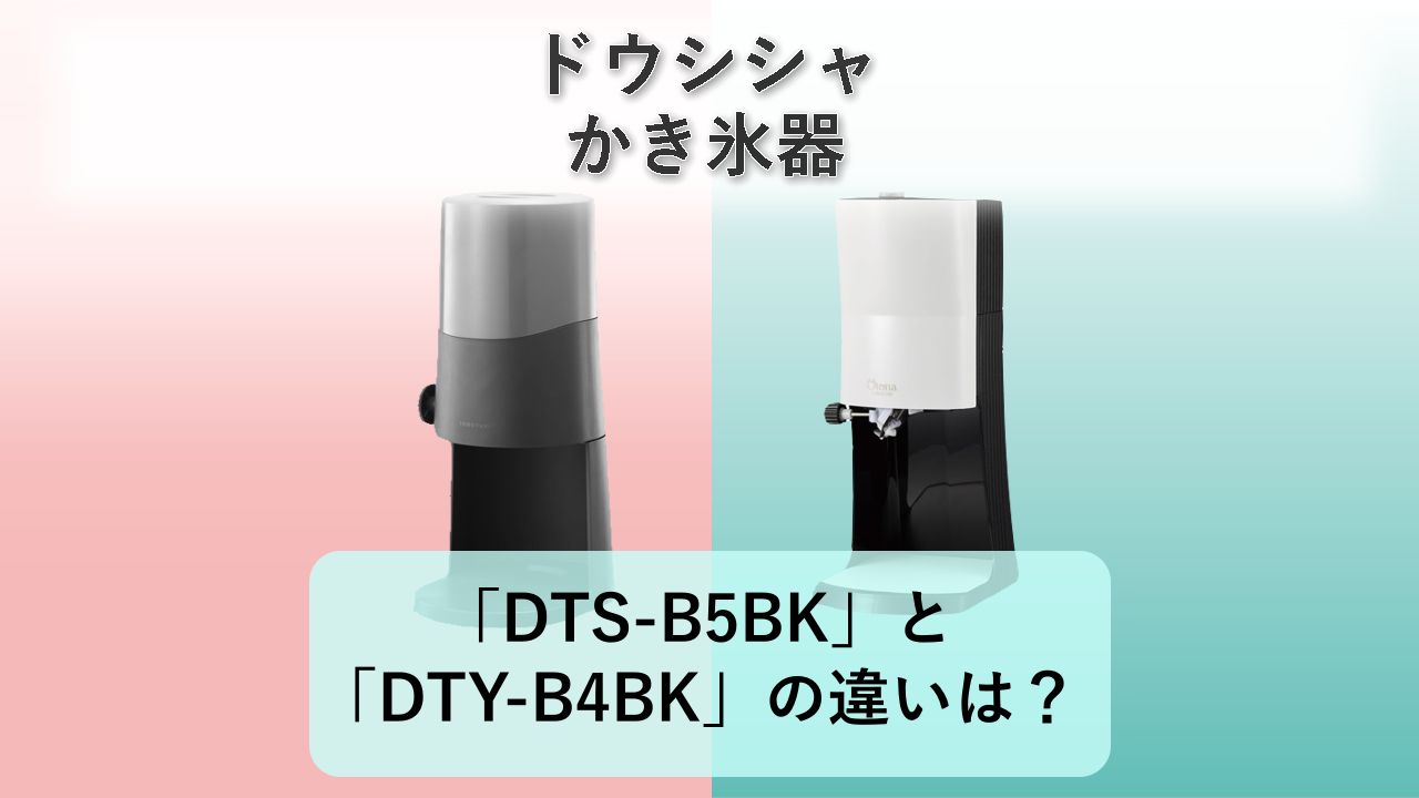 「DTS-B5BK」と「DTY-B4BK」の違いは？【ドウシシャ かき氷器】