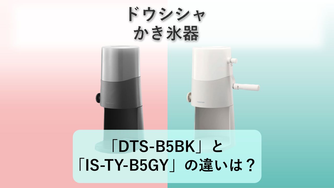 「DTS-B5BK」と「IS-TY-B5GY」の違いは?【ドウシシャ かき氷器】