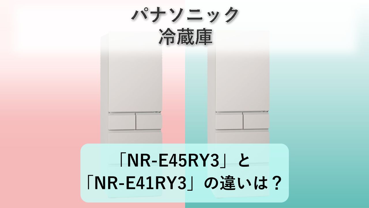 「NR-E45RY3」と「NR-E41RY3」の違いは?【パナソニック 冷蔵庫】