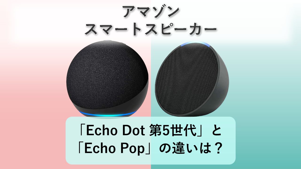 「Echo Dot 第5世代」と「Echo Pop」の違いは?【アマゾン スマートスピーカー】