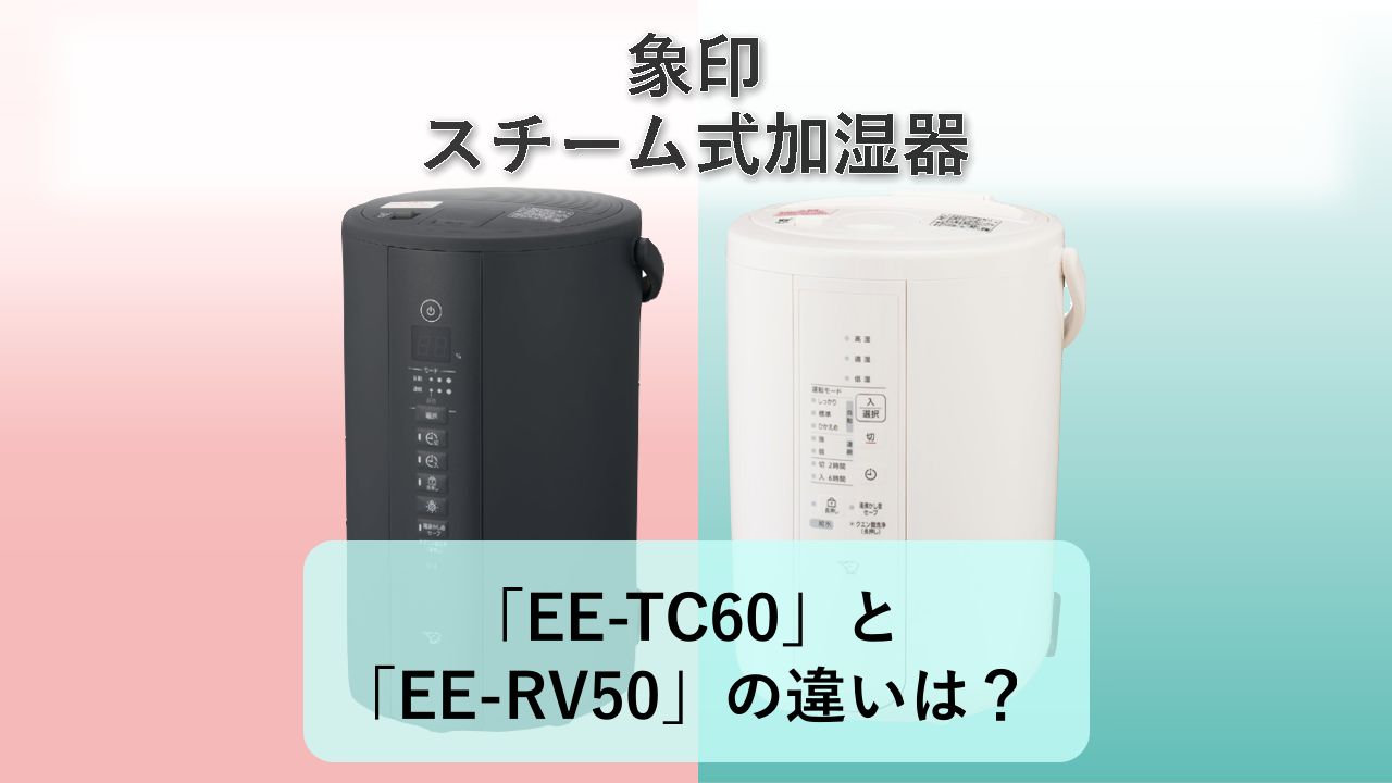 「EE-TC60」と「EE-RV50」の違いは？【象印 スチーム式加湿器】